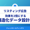 リスティング広告の効果を2倍にする構造化データ設計術【ダイジェスト版】