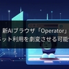 OpenAI、新AIブラウザ「Operator」開発か？ネット利用を劇変させる可能性