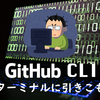 GitHub CLIを使ってターミナルに引きこもる