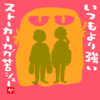 いつもより強いストーカーカガ苦シュー