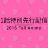 2018年秋アニメ 1話特別先行配信まとめ