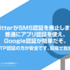 【追記アリ】TwitterがSMS認証を廃止しますが普通にアプリ認証を使え、Google認証が簡単だぞ。