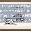 Apple Music解約後もHomePodで音楽を聴きたい！iTunes Matchを利用するとどうなる？ライブラリのクラウド化を実施しよう