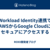 Workload Identity連携でAWSからGoogle Cloudにセキュアにアクセスする