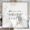 誰かにとっての"大切な存在"じゃなくて。