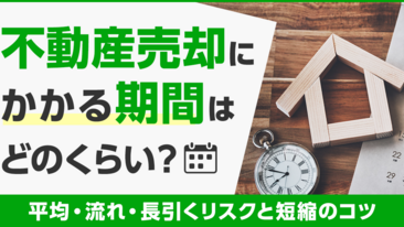  不動産売却にかかる期間はどのくらい？平均・流れ・長引くリスクと短縮のコツ