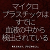 1857食目「マイクロプラスチックはすでに血液の中から検出されている」考えてみよう、プラごみのこと。