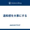 違和感を大事にする