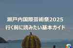 【瀬戸内国際芸術祭2025】初めての方へ｜会期・エリア・パスポート・アクセスまとめ
