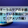 オーラルケアの手順と使っている製品について（アメリカ編）