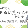 3/10～12「はじめてのまぁるい抱っこセミナー」アーカイブ配信