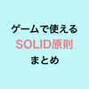 ゲームで使える SOLID原則 まとめ