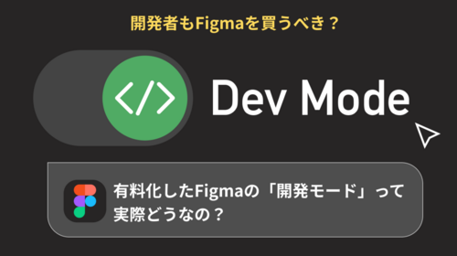 有料化したFigmaの「開発モード (Dev Mode)」って実際どうなの？作業にかかる手間を比較！