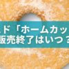 ミスド「ホームカット」終了はいつ？販売期間と買い逃し防止ガイド