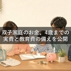 双子家庭のお金、4歳までの実費と教育費の備えを公開