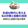 生成AI時代に考えるBot対策と自動化技術：効率化と迷惑行為の境界