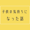 子供の立場になってみる