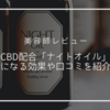 【美容師レビュー】CBD配合の「NIGHT OIL(ナイトオイル)」の効果とは？気になる口コミも見てみよう！