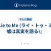 『Lie to Me (ライ・トゥ・ミー 嘘は真実を語る)』