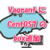 VagrantにCentOS7のboxを追加[Windows10]