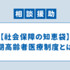 【社会保障の知恵袋】後期高齢者医療制度とは？ 