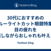 30代におすすめのブルーライトカット眼鏡特集｜目の疲れを軽減しながらおしゃれも叶える！