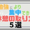 勉強により集中できる「ベストな休憩の取り方」を５つ紹介【学生必見】