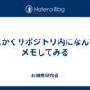 とにかくリポジトリ内になんでもメモしてみる