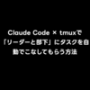 Claude Code × tmuxで「リーダーと部下」にタスクを自動でこなしてもらう方法