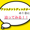 謎に包まれたアシスタントディレクターの１日を徹底解剖！