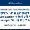 仮想マシンに安全に接続する Azure Bastion を無料で使える Developer SKU を試してみた