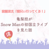 宮舘涼太「和兄ぃ行ってくる！」～亀梨担がSnow Manの初国立ライブを見た話～