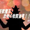 怪獣魔王・恐怖の戦闘宣言！！　の巻