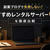 副業ブログで失敗しない！おすすめレンタルサーバー6選を徹底比較
