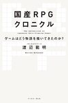 国産RPGクロニクル　ゲームはどう物語を描いてきたのか？ / 渡辺範明