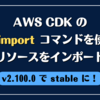 AWS CDK の cdk import コマンドを使って既存リソースをインポートする