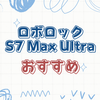 ロボット掃除機「ロボロック S7 Max Ultra」購入前に知るべき情報