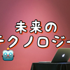 【まとめ】２０２０年代実現するかもしれないテクノロジー