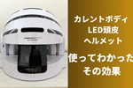 【カレントボディ LED頭皮ヘルメット】使ってみた口コミとその効果