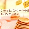 ホットケーキとパンケーキの違いは？ケーキもパンケーキ？