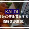 【最高】酒好きがカルディでおつまみに使えるおすすめ5品を厳選する｜うますぎ