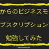 これからのビジネスモデル～サブスクリプションについて勉強してみた～