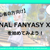 【超！初心者の方向け】「FINAL FANYASY XIV」を始めてみよう！