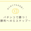 パチンコで勝つ方法をマスターしよう！　勝利への５ステップ～