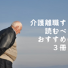 介護離職をする前に読んで欲しいおすすめの本3冊