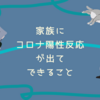 『ごめんなさい、陽性でした。』家族にコロナ陽性反応が出てすること。