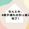 4歳の子連れ引っ越し スケジュールとコツ