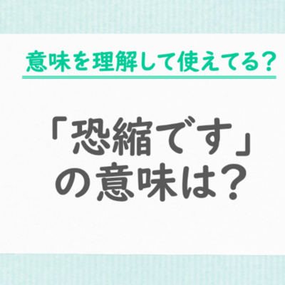 「恐縮です」の意味を正しく理解している？使い方と例文を解説