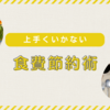 食費の節約術がうまくいかない！