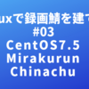 Linuxで録画鯖を建てる #03「CentOS7.5 + Mirakurun + Chinachu」